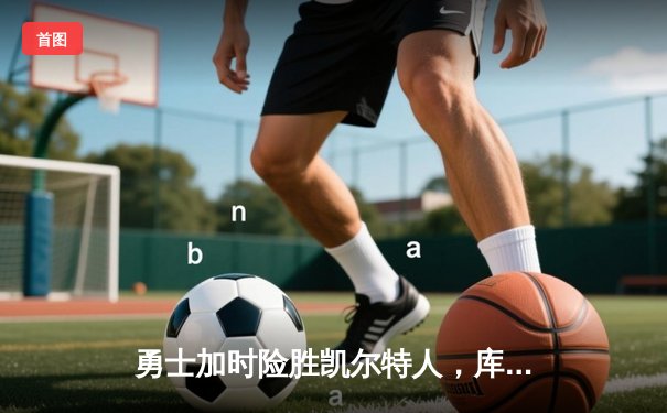 勇士加时险胜凯尔特人，库里43分刷新总决赛三分纪录