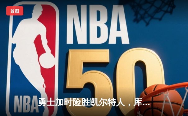 勇士加时险胜凯尔特人，库里43分刷新总决赛三分纪录