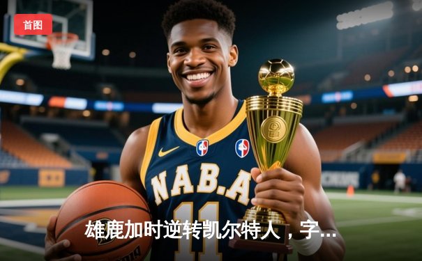 雄鹿加时逆转凯尔特人，字母哥44分创赛季新高